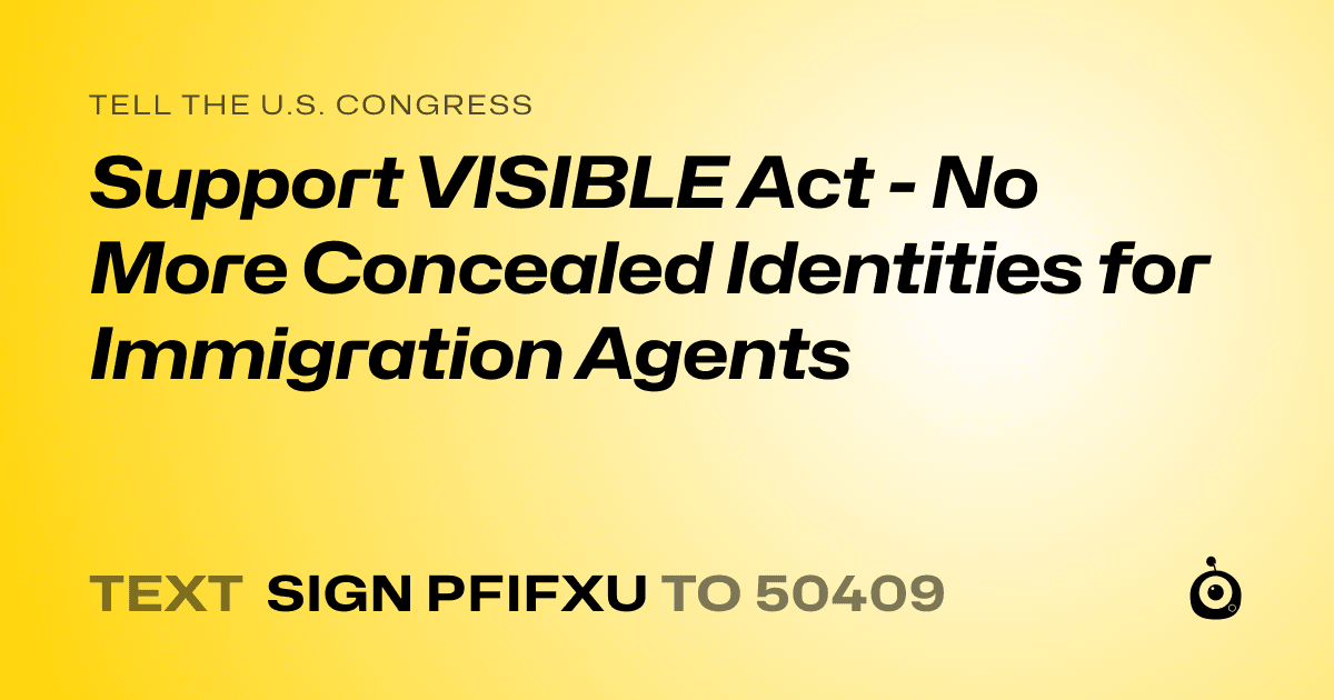 A shareable card that reads "tell the U.S. Congress: Support VISIBLE Act - No More Concealed Identities for Immigration Agents" followed by "text sign PFIFXU to 50409"