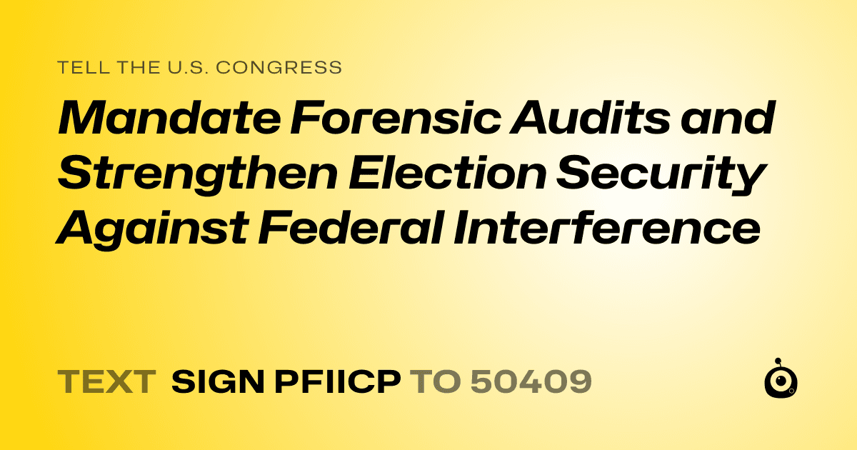 A shareable card that reads "tell the U.S. Congress: Mandate Forensic Audits and Strengthen Election Security Against Federal Interference" followed by "text sign PFIICP to 50409"