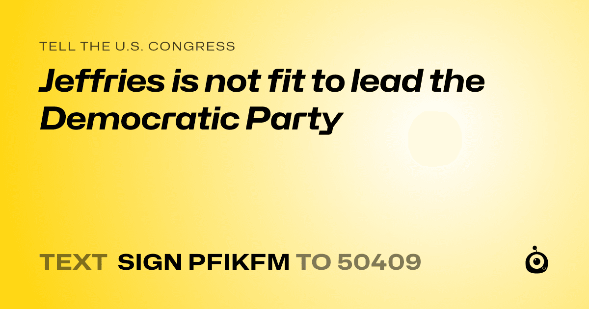A shareable card that reads "tell the U.S. Congress: Jeffries is not fit to lead the Democratic Party" followed by "text sign PFIKFM to 50409"