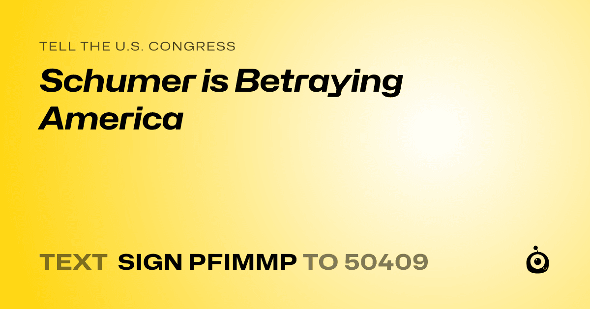 A shareable card that reads "tell the U.S. Congress: Schumer is Betraying America" followed by "text sign PFIMMP to 50409"