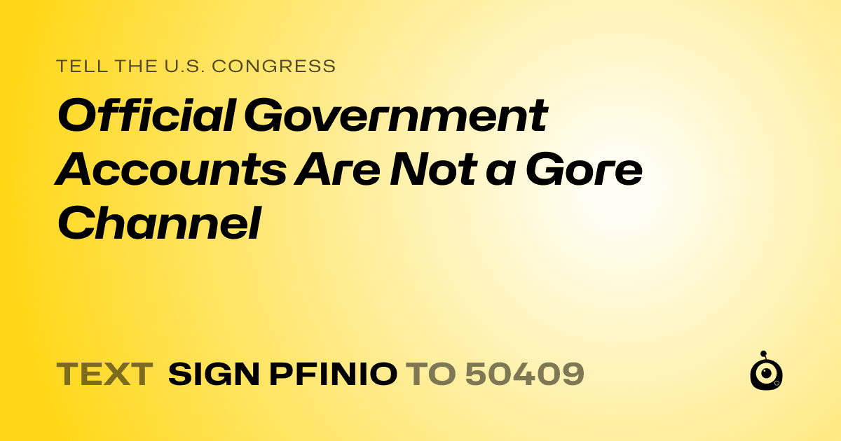 A shareable card that reads "tell the U.S. Congress: Official Government Accounts Are Not a Gore Channel" followed by "text sign PFINIO to 50409"