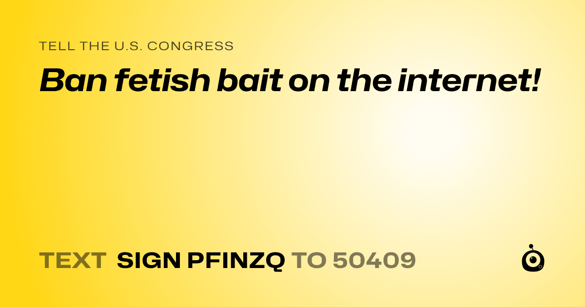 A shareable card that reads "tell the U.S. Congress: Ban fetish bait on the internet!" followed by "text sign PFINZQ to 50409"