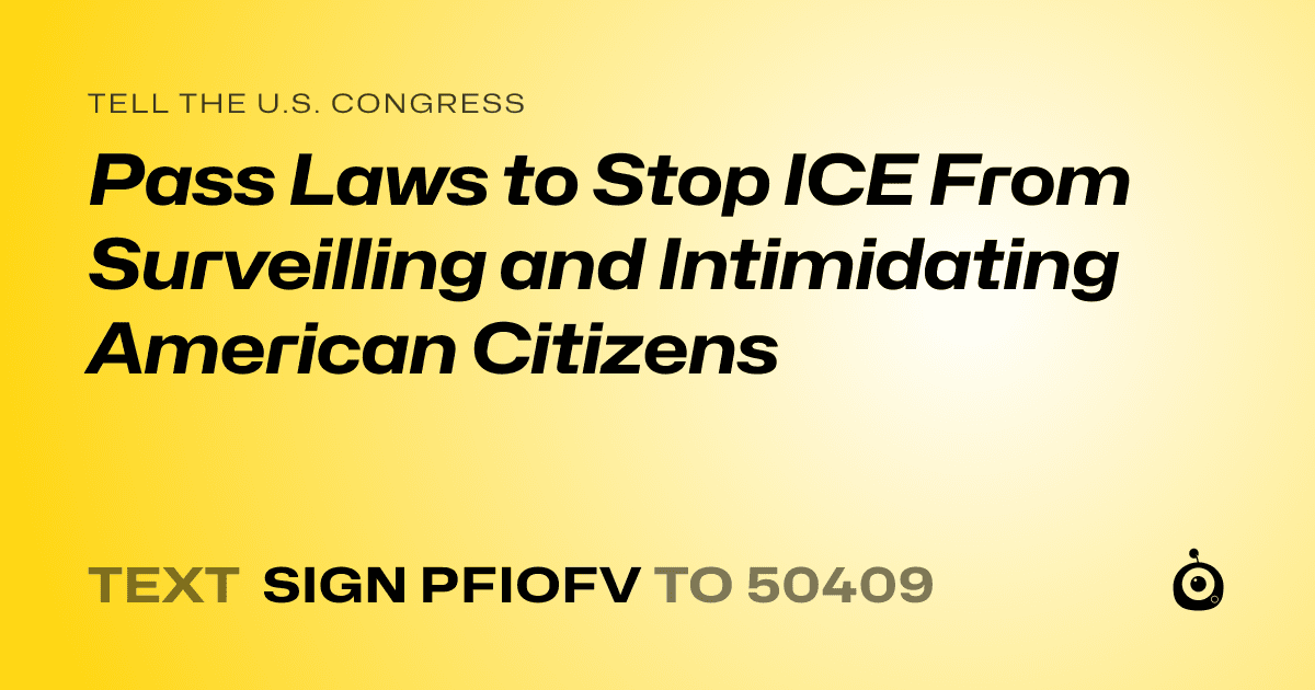 A shareable card that reads "tell the U.S. Congress: Pass Laws to Stop ICE From Surveilling and Intimidating American Citizens" followed by "text sign PFIOFV to 50409"