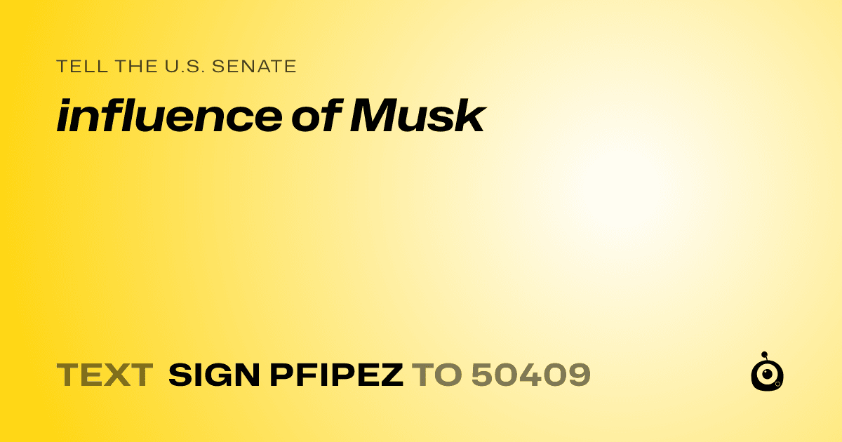 A shareable card that reads "tell the U.S. Senate: influence of Musk" followed by "text sign PFIPEZ to 50409"