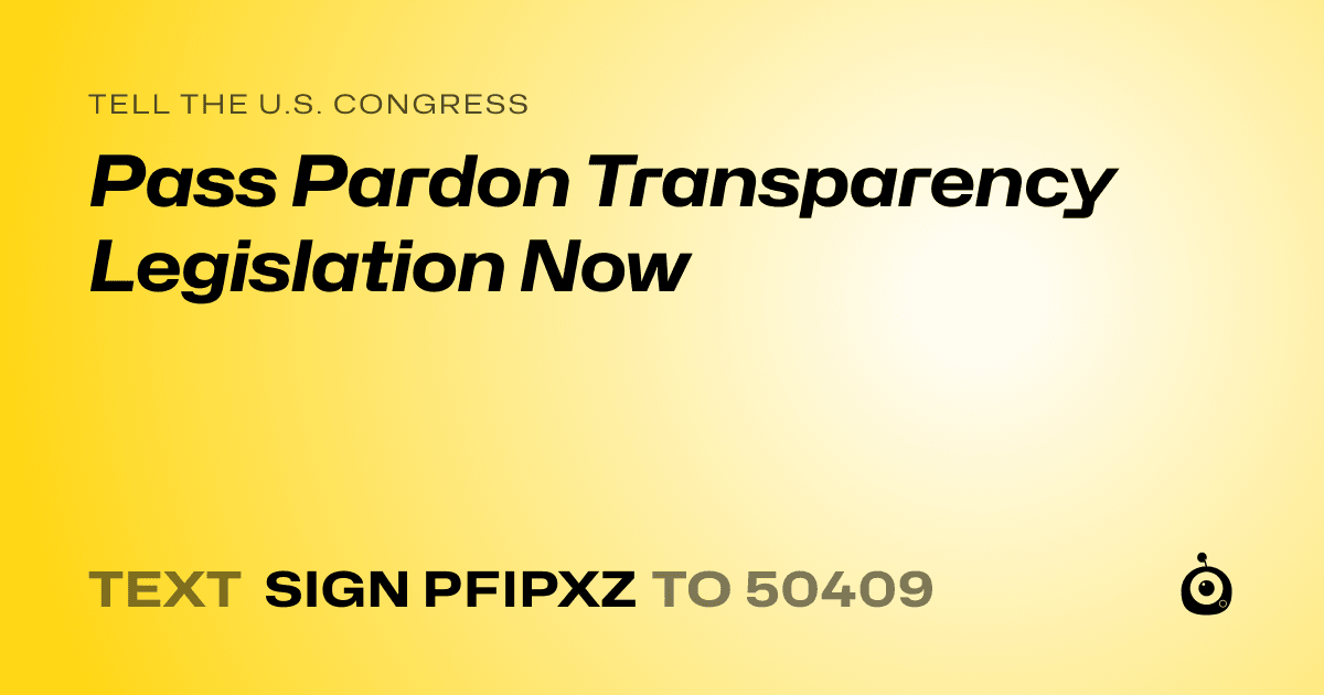 A shareable card that reads "tell the U.S. Congress: Pass Pardon Transparency Legislation Now" followed by "text sign PFIPXZ to 50409"