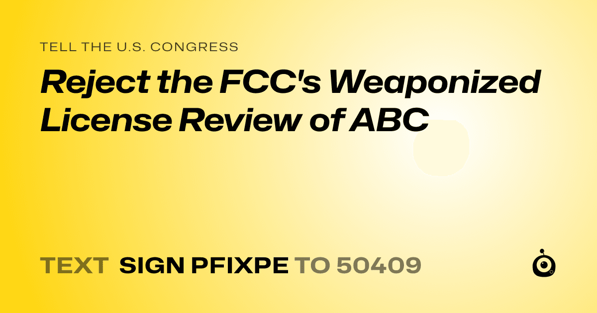 A shareable card that reads "tell the U.S. Congress: Reject the FCC's Weaponized License Review of ABC" followed by "text sign PFIXPE to 50409"