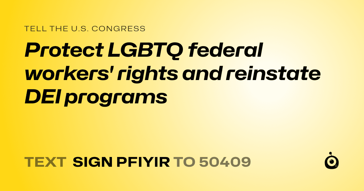 A shareable card that reads "tell the U.S. Congress: Protect LGBTQ federal workers' rights and reinstate DEI programs" followed by "text sign PFIYIR to 50409"