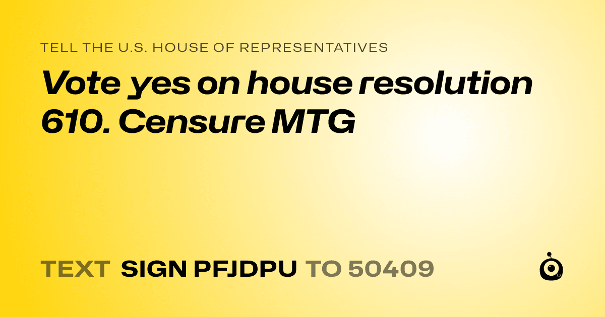 A shareable card that reads "tell the U.S. House of Representatives: Vote yes on house resolution 610. Censure MTG" followed by "text sign PFJDPU to 50409"