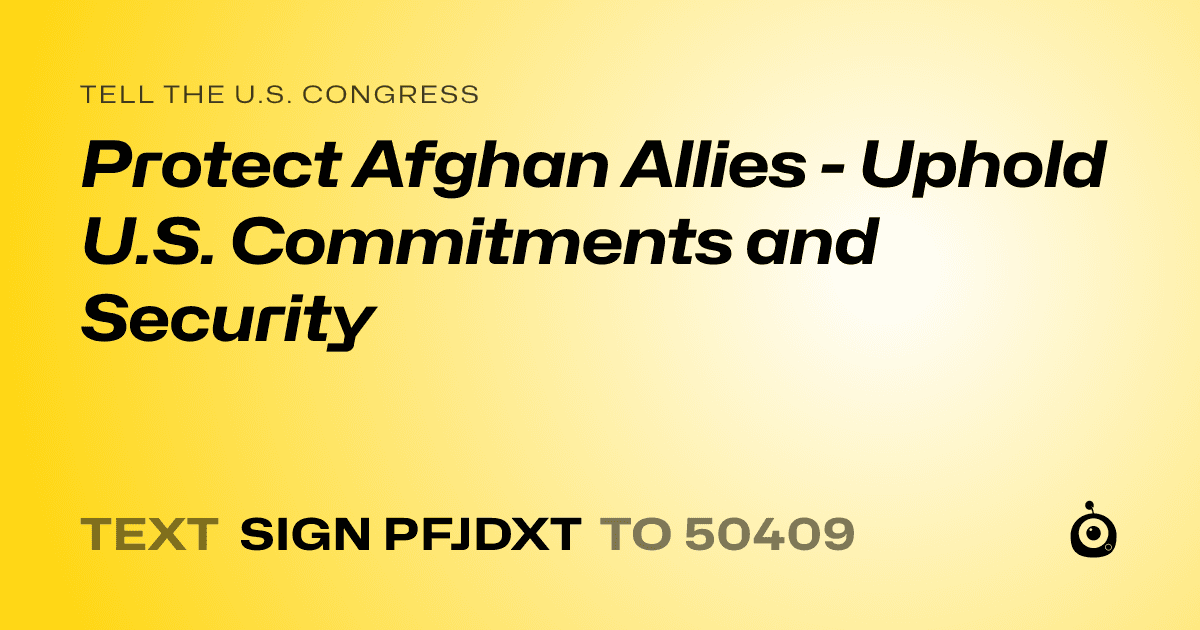 A shareable card that reads "tell the U.S. Congress: Protect Afghan Allies - Uphold U.S. Commitments and Security" followed by "text sign PFJDXT to 50409"