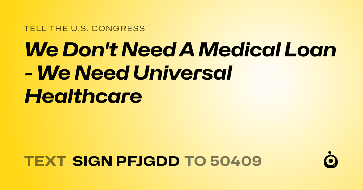 A shareable card that reads "tell the U.S. Congress: We Don't Need A Medical Loan - We Need Universal Healthcare" followed by "text sign PFJGDD to 50409"