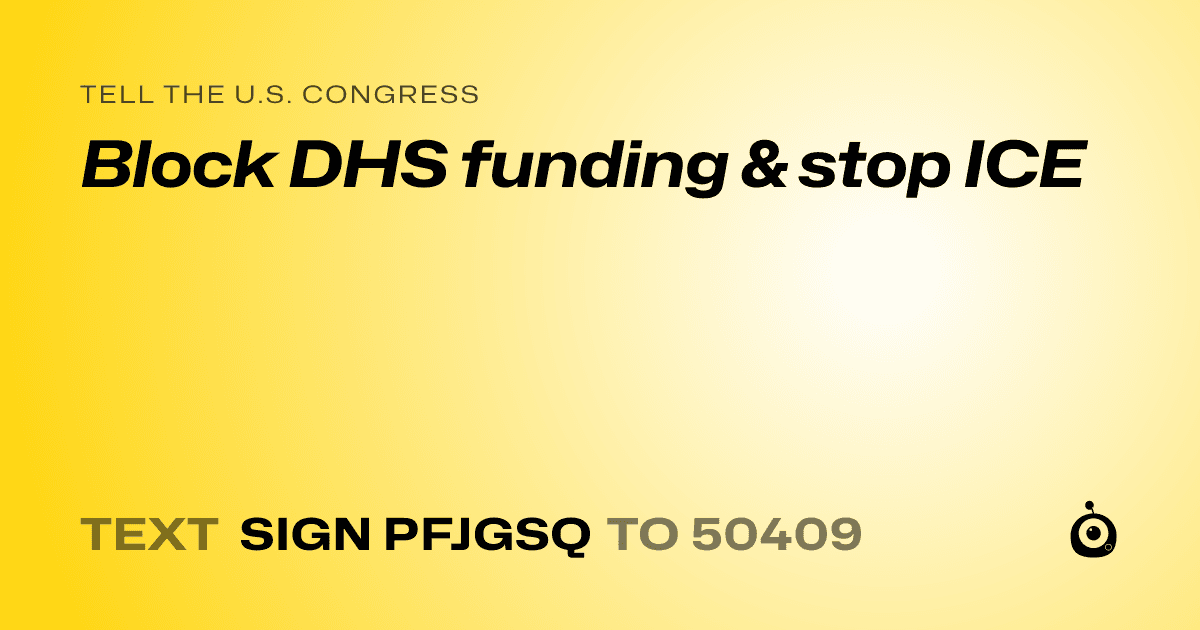 A shareable card that reads "tell the U.S. Congress: Block DHS funding & stop ICE" followed by "text sign PFJGSQ to 50409"