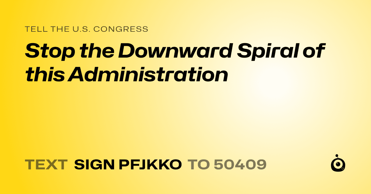A shareable card that reads "tell the U.S. Congress: Stop the Downward Spiral of this Administration" followed by "text sign PFJKKO to 50409"