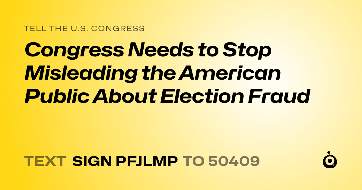A shareable card that reads "tell the U.S. Congress: Congress Needs to Stop Misleading the American Public About Election Fraud" followed by "text sign PFJLMP to 50409"