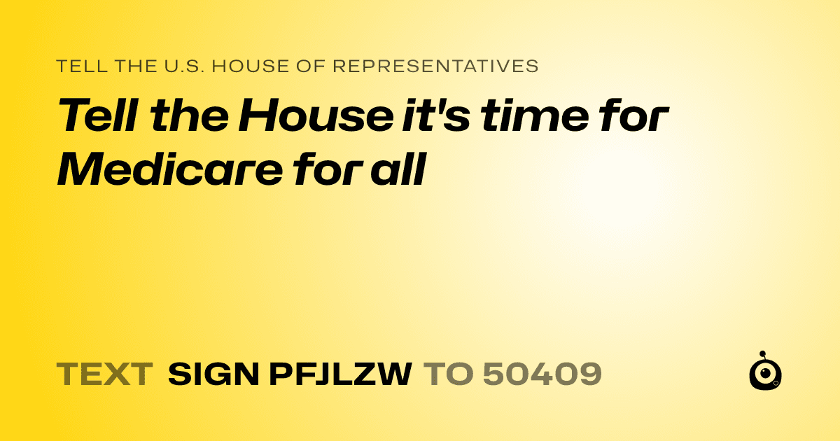 A shareable card that reads "tell the U.S. House of Representatives: Tell the House it's time for Medicare for all" followed by "text sign PFJLZW to 50409"