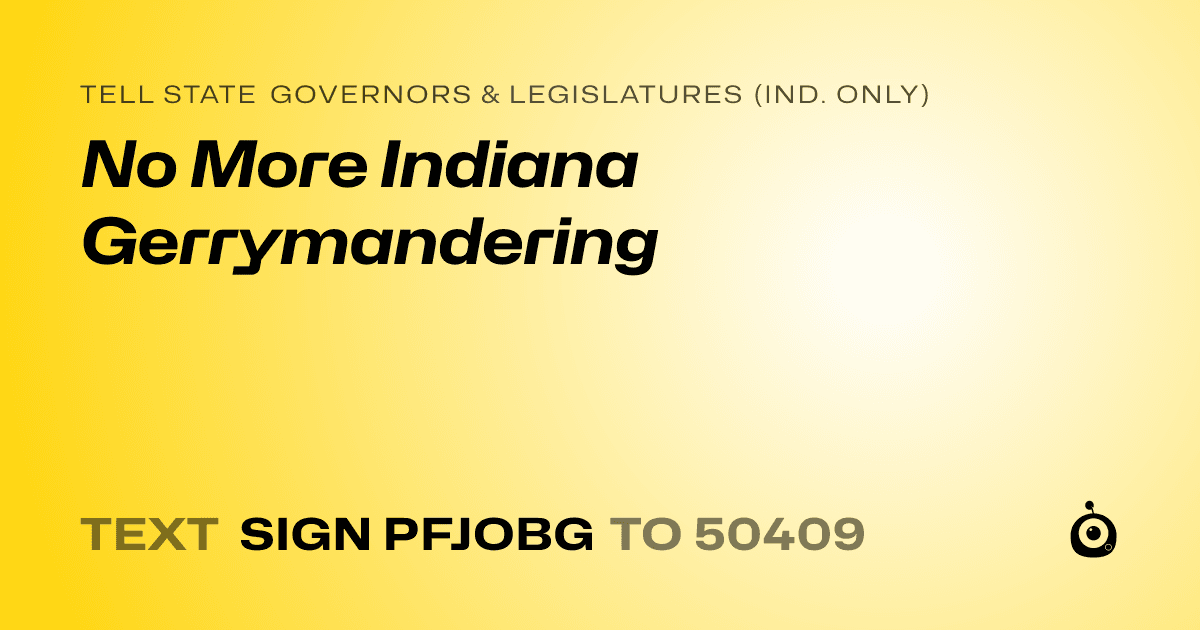 A shareable card that reads "tell State Governors & Legislatures (Ind. only): No More Indiana Gerrymandering" followed by "text sign PFJOBG to 50409"