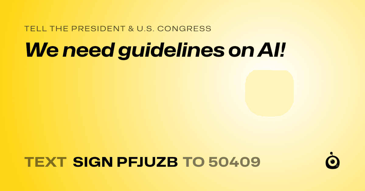 A shareable card that reads "tell the President & U.S. Congress: We need guidelines on AI!" followed by "text sign PFJUZB to 50409"