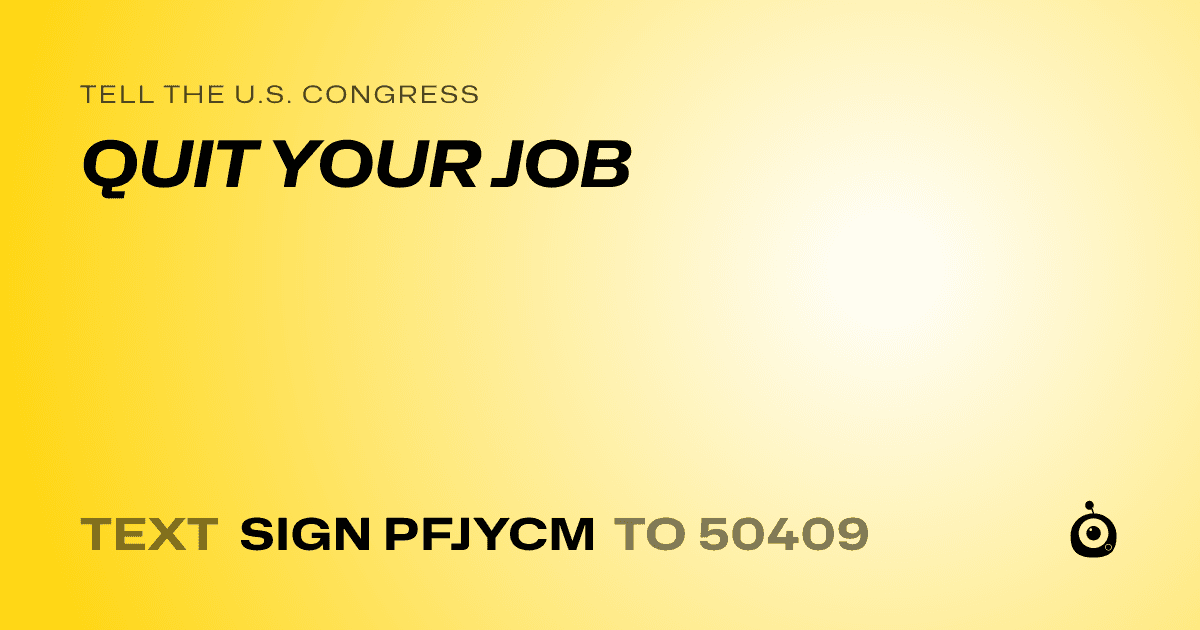 A shareable card that reads "tell the U.S. Congress: QUIT YOUR JOB" followed by "text sign PFJYCM to 50409"