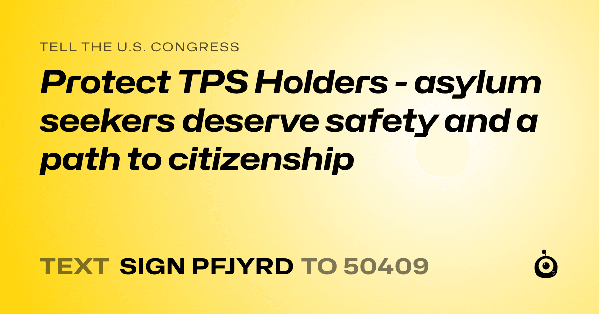 A shareable card that reads "tell the U.S. Congress: Protect TPS Holders - asylum seekers deserve safety and a path to citizenship" followed by "text sign PFJYRD to 50409"