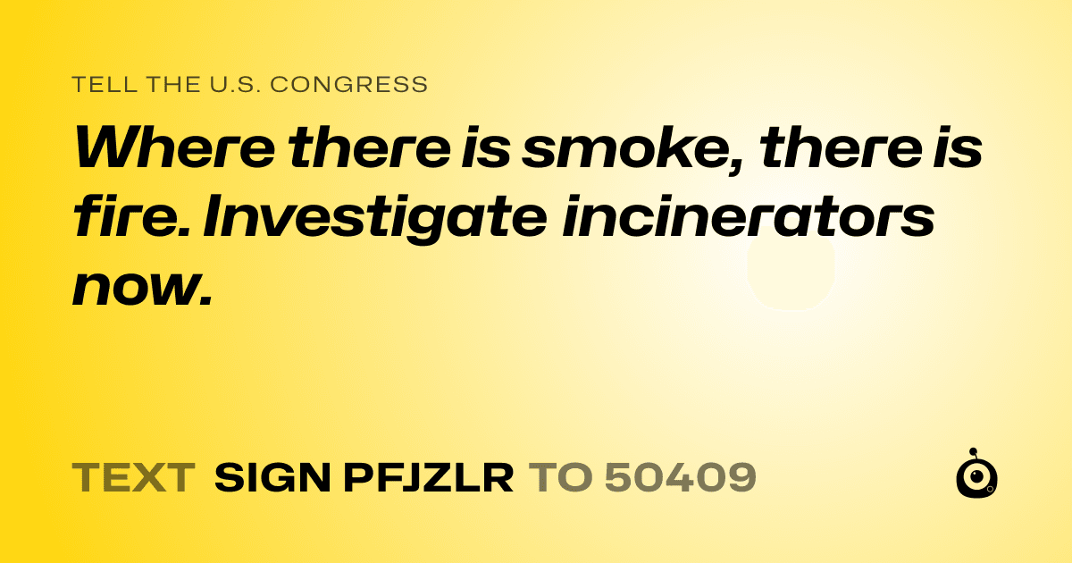 A shareable card that reads "tell the U.S. Congress: Where there is smoke, there is fire. Investigate incinerators now." followed by "text sign PFJZLR to 50409"