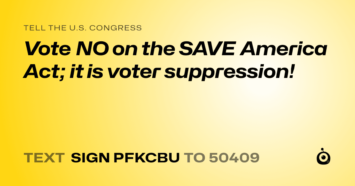 A shareable card that reads "tell the U.S. Congress: Vote NO on the SAVE America Act; it is voter suppression!" followed by "text sign PFKCBU to 50409"