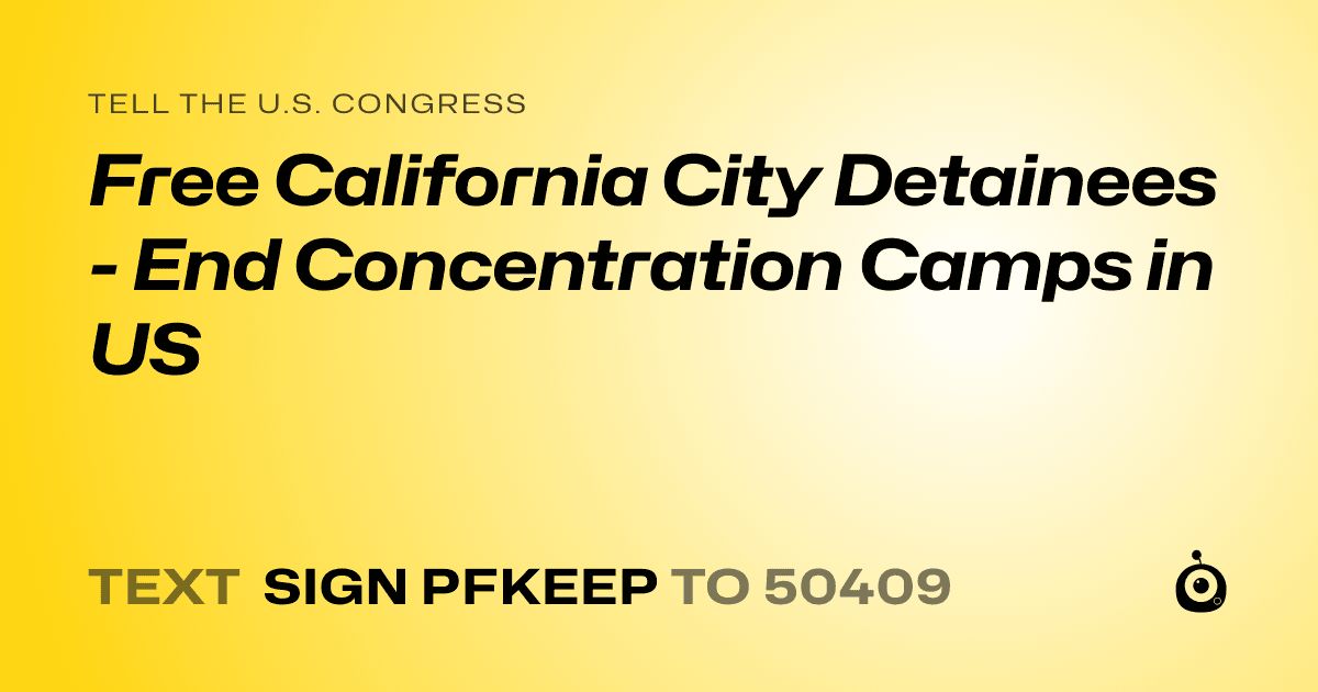 A shareable card that reads "tell the U.S. Congress: Free California City Detainees - End Concentration Camps in US" followed by "text sign PFKEEP to 50409"