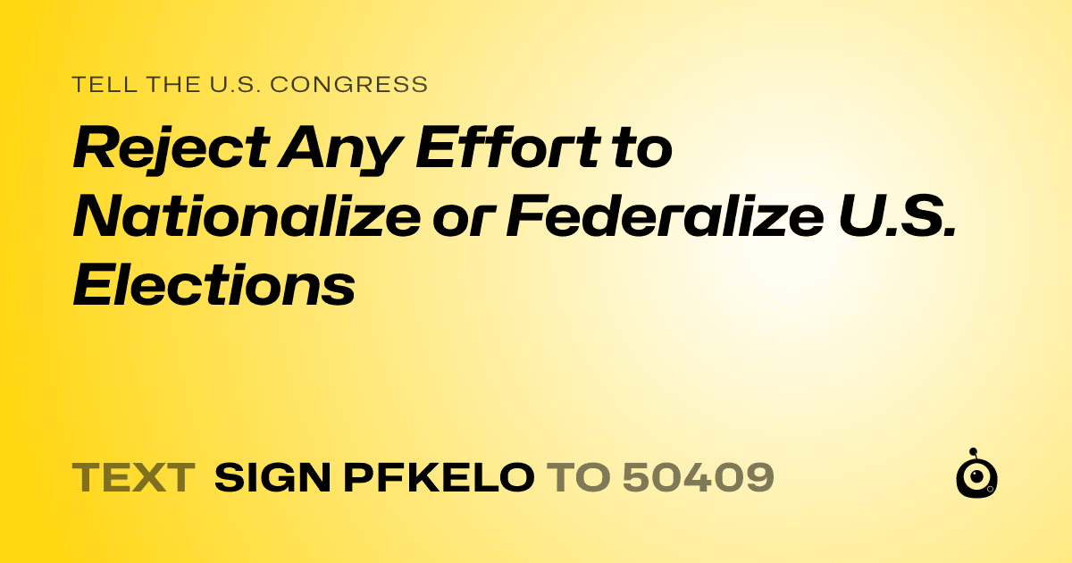 A shareable card that reads "tell the U.S. Congress: Reject Any Effort to Nationalize or Federalize U.S. Elections" followed by "text sign PFKELO to 50409"
