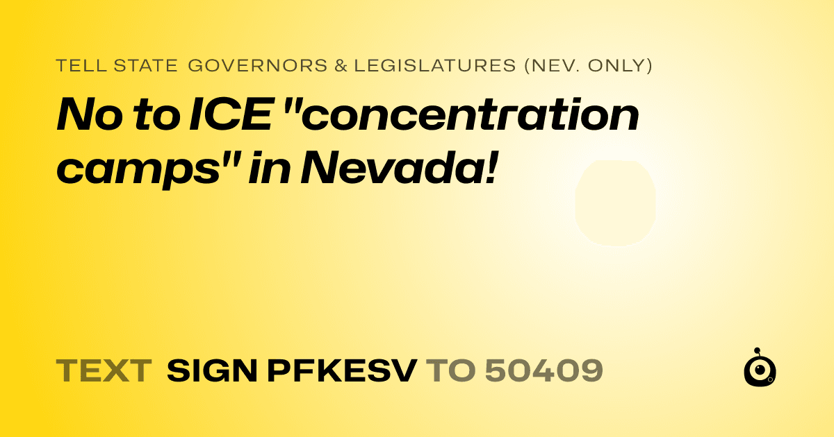 A shareable card that reads "tell State Governors & Legislatures (Nev. only): No to ICE "concentration camps" in Nevada!" followed by "text sign PFKESV to 50409"