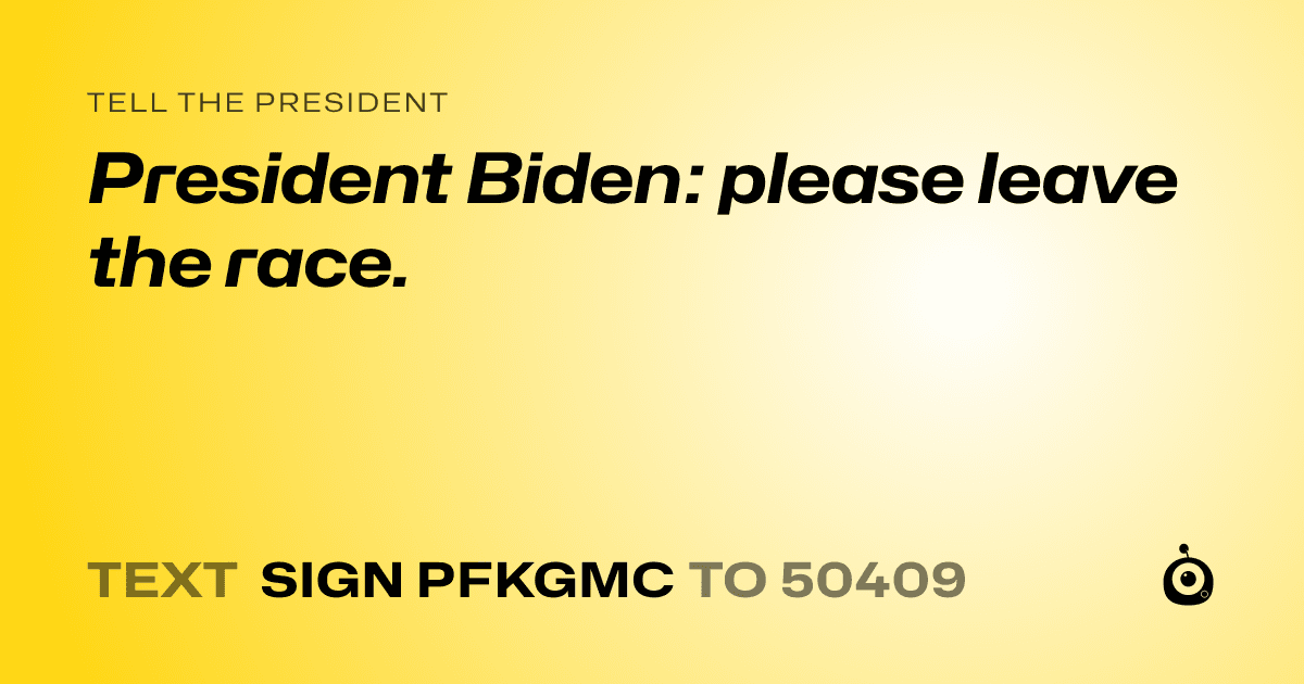 A shareable card that reads "tell the President: President Biden: please leave the race." followed by "text sign PFKGMC to 50409"
