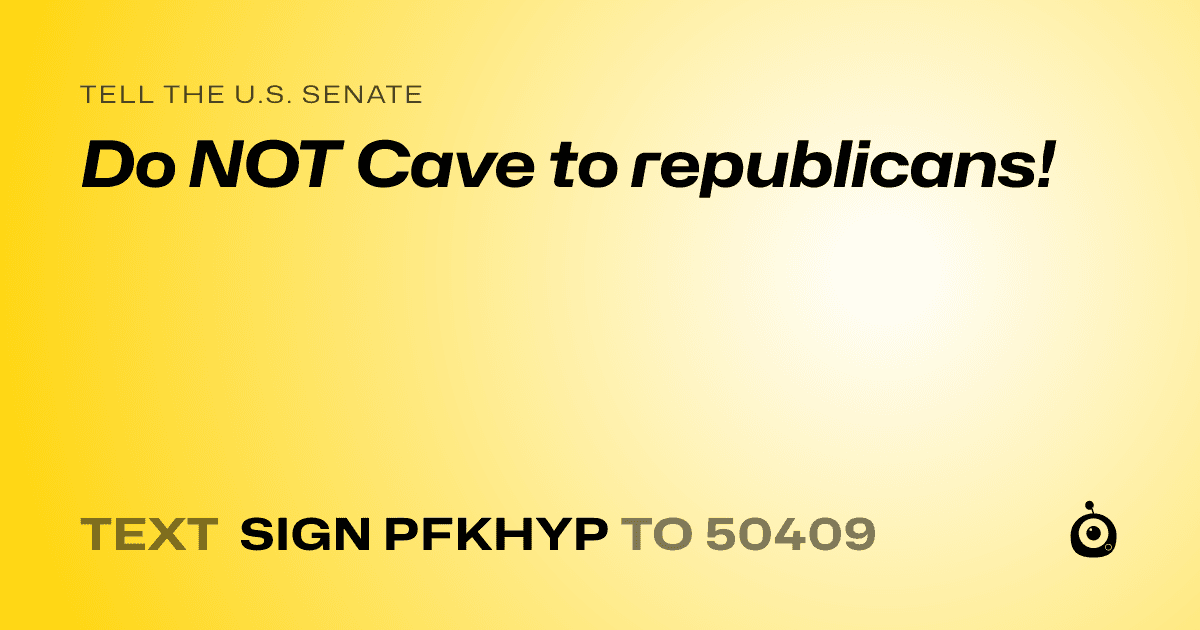 A shareable card that reads "tell the U.S. Senate: Do NOT Cave to republicans!" followed by "text sign PFKHYP to 50409"