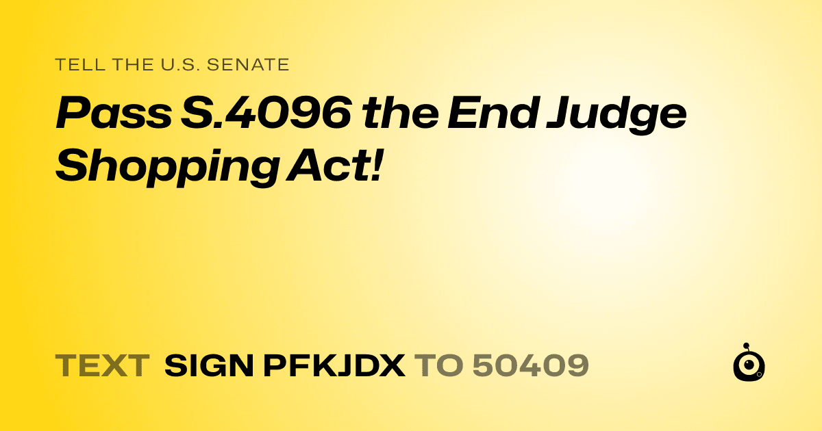A shareable card that reads "tell the U.S. Senate: Pass S.4096 the End Judge Shopping Act!" followed by "text sign PFKJDX to 50409"
