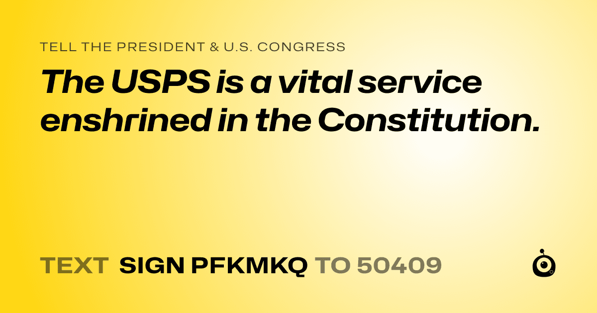 A shareable card that reads "tell the President & U.S. Congress: The USPS is a vital service enshrined in the Constitution." followed by "text sign PFKMKQ to 50409"