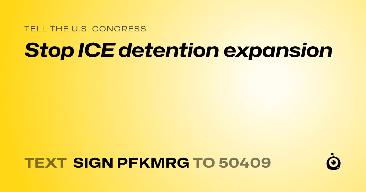 A shareable card that reads "tell the U.S. Congress: Stop ICE detention expansion" followed by "text sign PFKMRG to 50409"