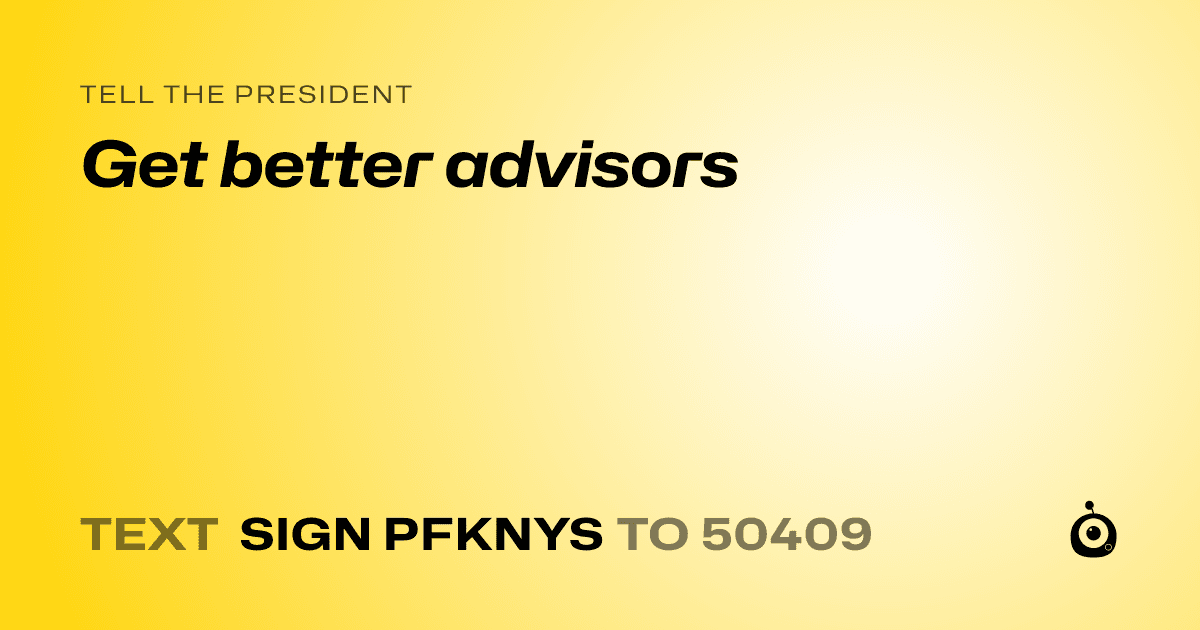 A shareable card that reads "tell the President: Get better advisors" followed by "text sign PFKNYS to 50409"