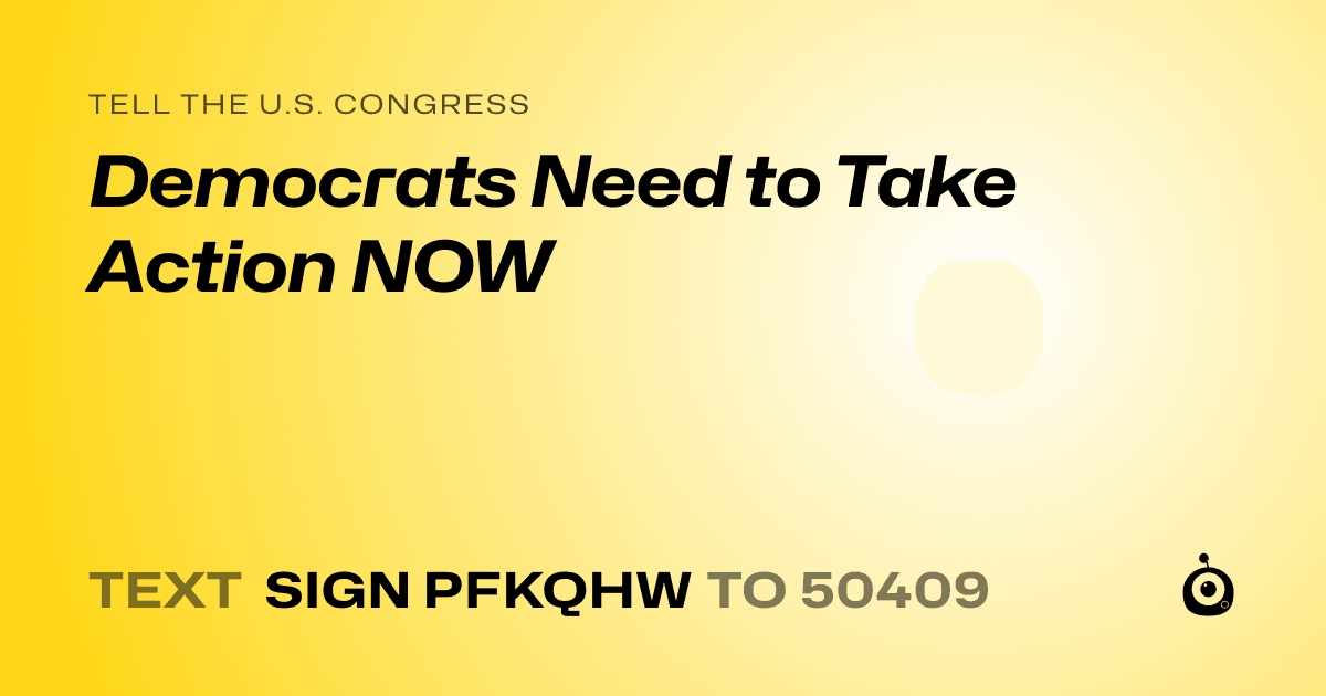 A shareable card that reads "tell the U.S. Congress: Democrats Need to Take Action NOW" followed by "text sign PFKQHW to 50409"