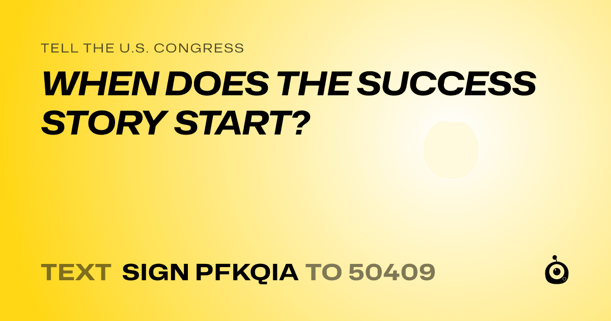 A shareable card that reads "tell the U.S. Congress: WHEN DOES THE SUCCESS STORY START?" followed by "text sign PFKQIA to 50409"