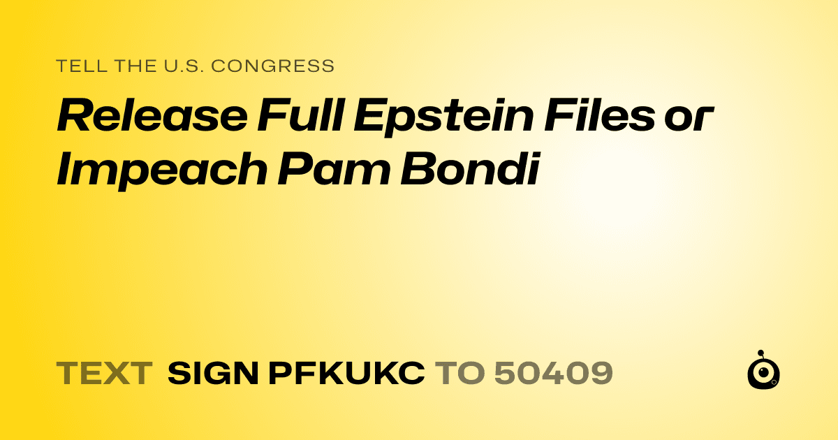 A shareable card that reads "tell the U.S. Congress: Release Full Epstein Files or Impeach Pam Bondi" followed by "text sign PFKUKC to 50409"