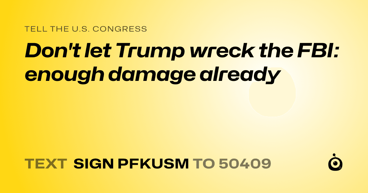 A shareable card that reads "tell the U.S. Congress: Don't let Trump wreck the FBI: enough damage already" followed by "text sign PFKUSM to 50409"