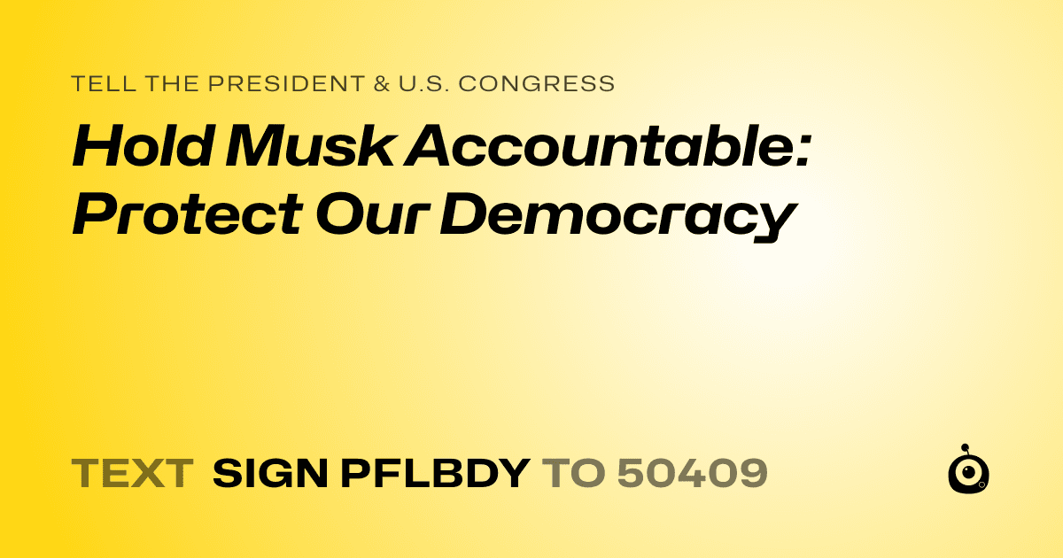 A shareable card that reads "tell the President & U.S. Congress: Hold Musk Accountable: Protect Our Democracy" followed by "text sign PFLBDY to 50409"