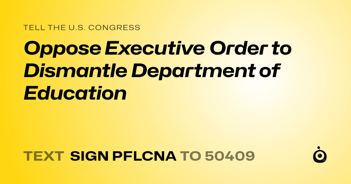 A shareable card that reads "tell the U.S. Congress: Oppose Executive Order to Dismantle Department of Education" followed by "text sign PFLCNA to 50409"