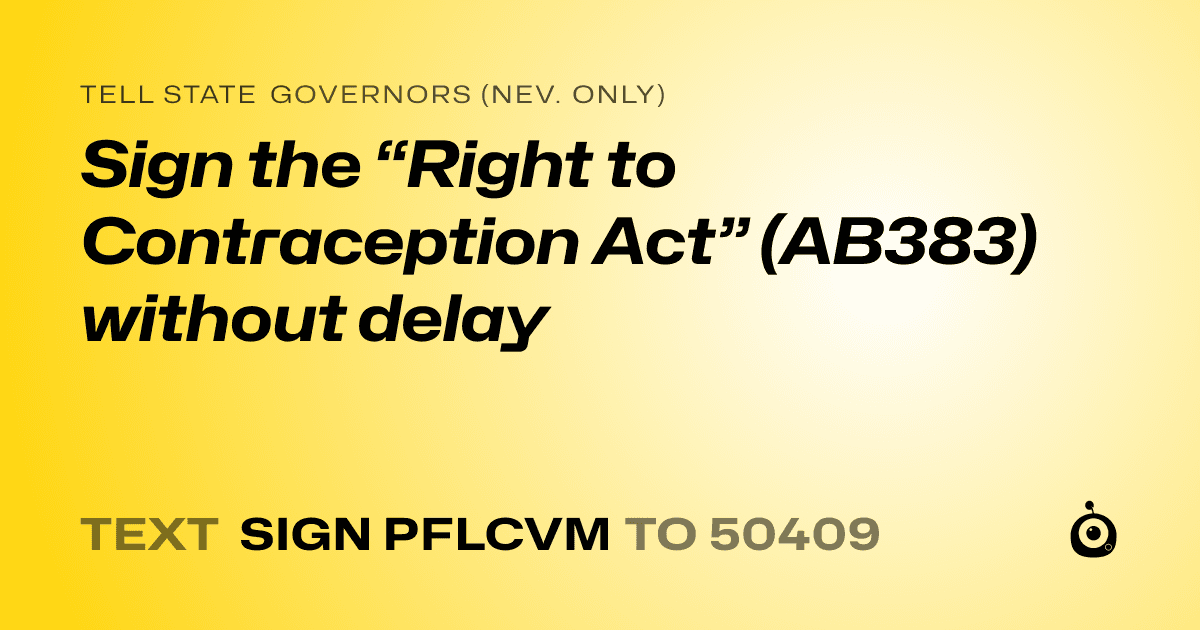 A shareable card that reads "tell State Governors (Nev. only): Sign the “Right to Contraception Act” (AB383) without delay" followed by "text sign PFLCVM to 50409"