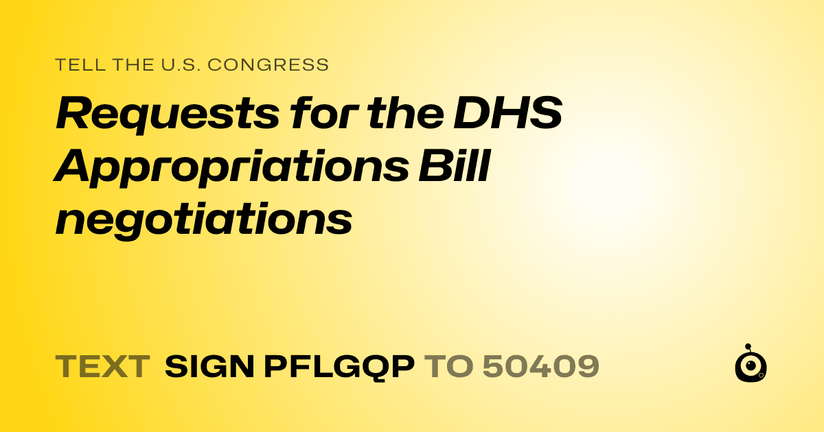 A shareable card that reads "tell the U.S. Congress: Requests  for the DHS Appropriations Bill  negotiations" followed by "text sign PFLGQP to 50409"