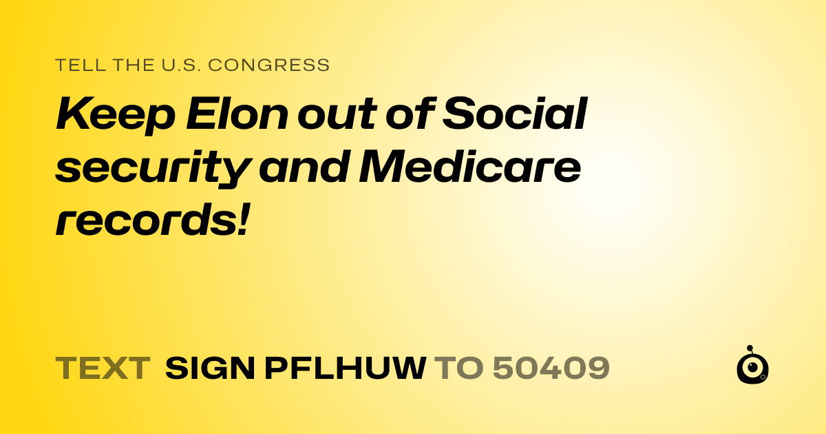 A shareable card that reads "tell the U.S. Congress: Keep Elon out of Social security and Medicare records!" followed by "text sign PFLHUW to 50409"