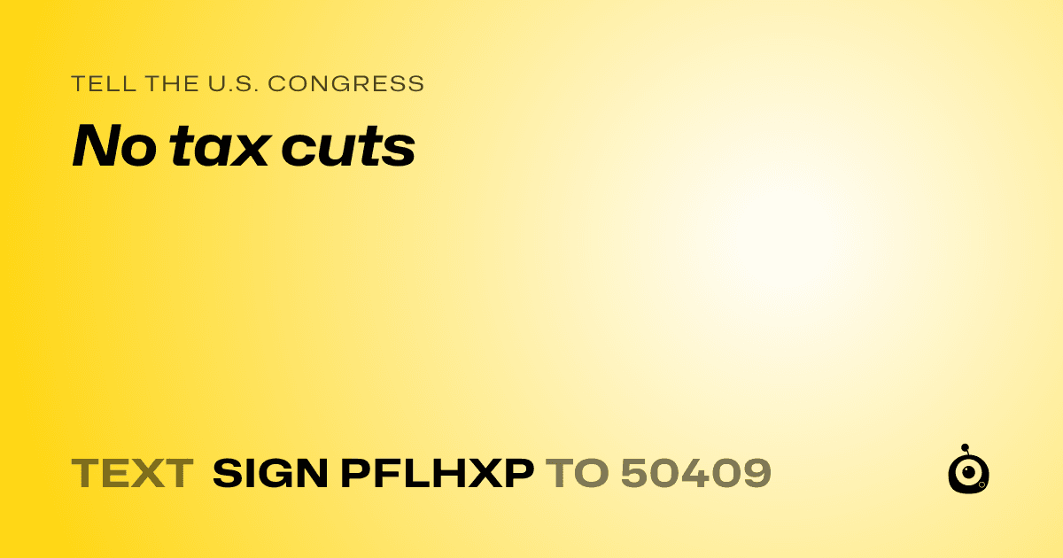 A shareable card that reads "tell the U.S. Congress: No tax cuts" followed by "text sign PFLHXP to 50409"