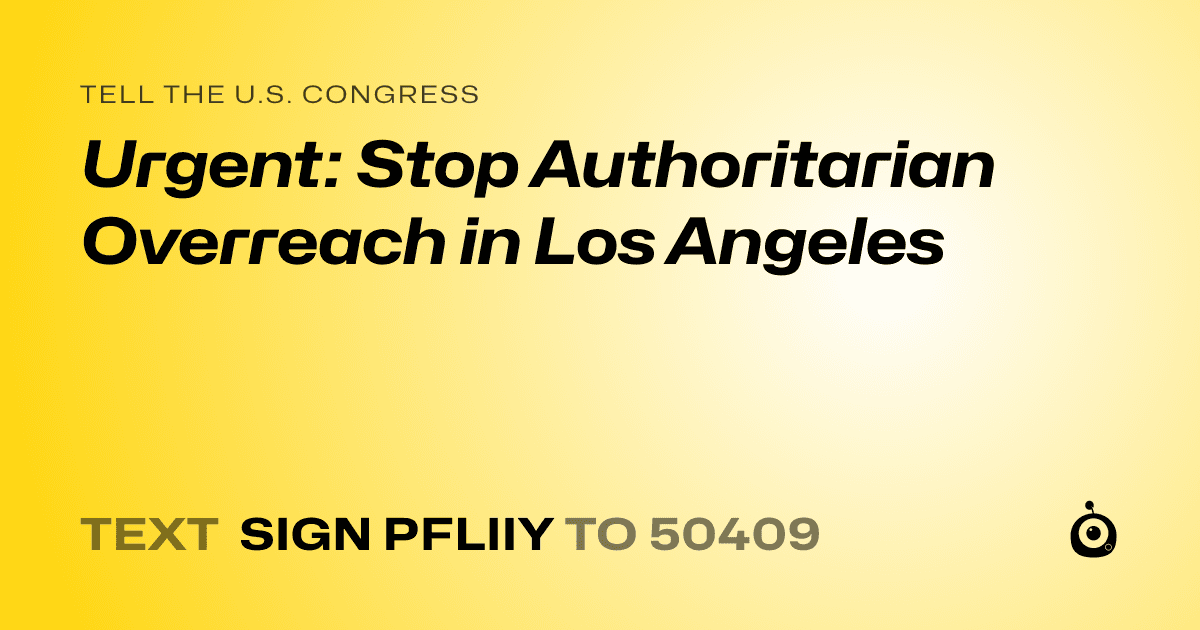 A shareable card that reads "tell the U.S. Congress: Urgent: Stop Authoritarian Overreach in Los Angeles" followed by "text sign PFLIIY to 50409"