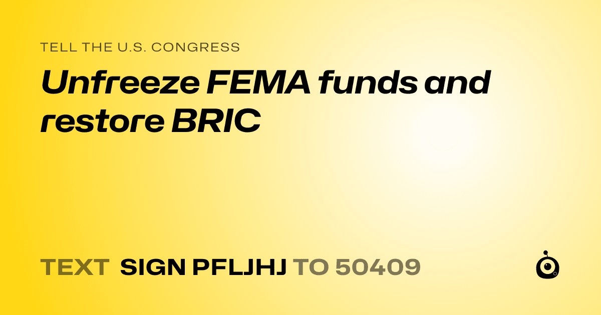 A shareable card that reads "tell the U.S. Congress: Unfreeze FEMA funds and restore BRIC" followed by "text sign PFLJHJ to 50409"