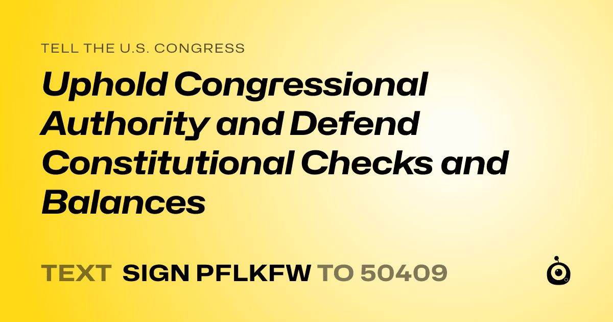 A shareable card that reads "tell the U.S. Congress: Uphold Congressional Authority and Defend Constitutional Checks and Balances" followed by "text sign PFLKFW to 50409"