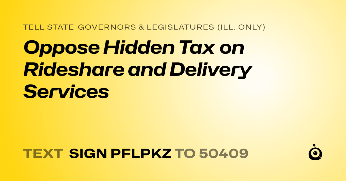 A shareable card that reads "tell State Governors & Legislatures (Ill. only): Oppose Hidden Tax on Rideshare and Delivery Services" followed by "text sign PFLPKZ to 50409"