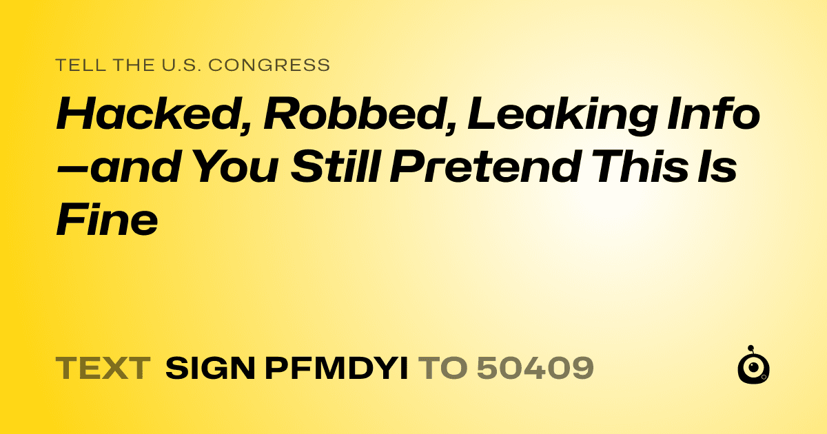 A shareable card that reads "tell the U.S. Congress: Hacked, Robbed, Leaking Info—and You Still Pretend This Is Fine" followed by "text sign PFMDYI to 50409"