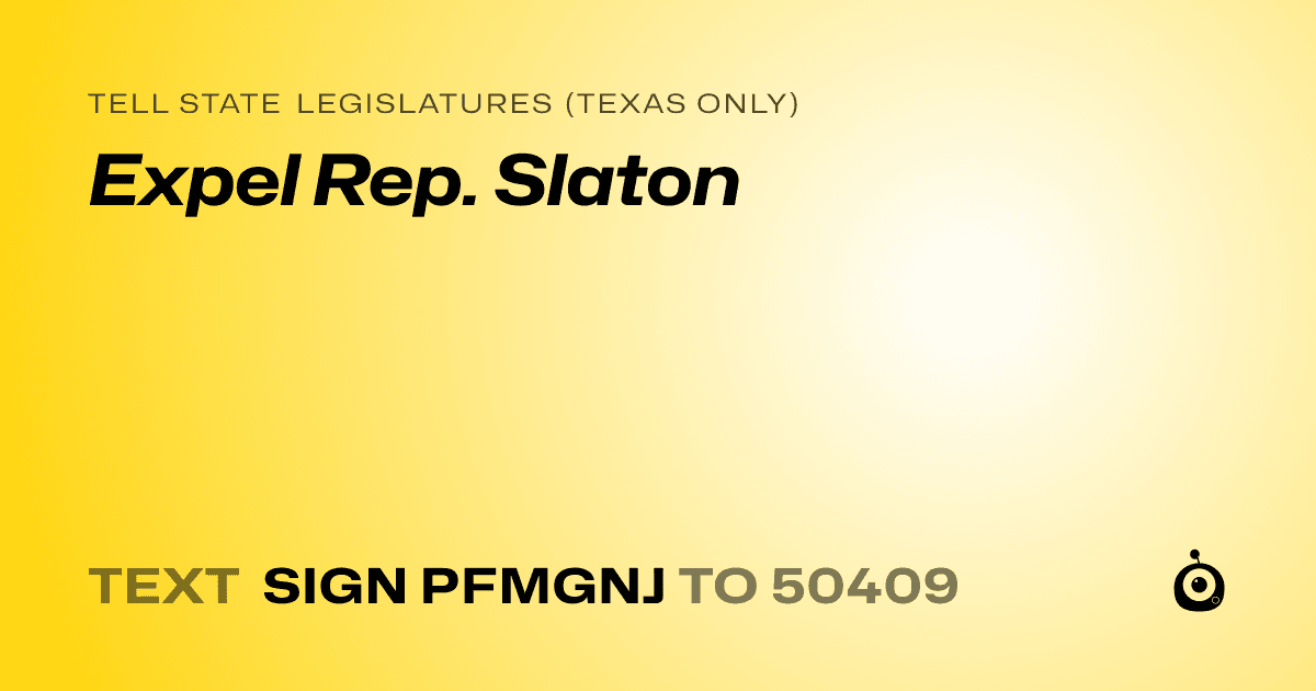 A shareable card that reads "tell State Legislatures (Texas only): Expel Rep. Slaton" followed by "text sign PFMGNJ to 50409"
