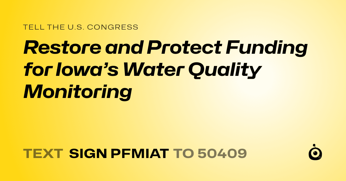 A shareable card that reads "tell the U.S. Congress: Restore and Protect Funding for Iowa’s Water Quality Monitoring" followed by "text sign PFMIAT to 50409"